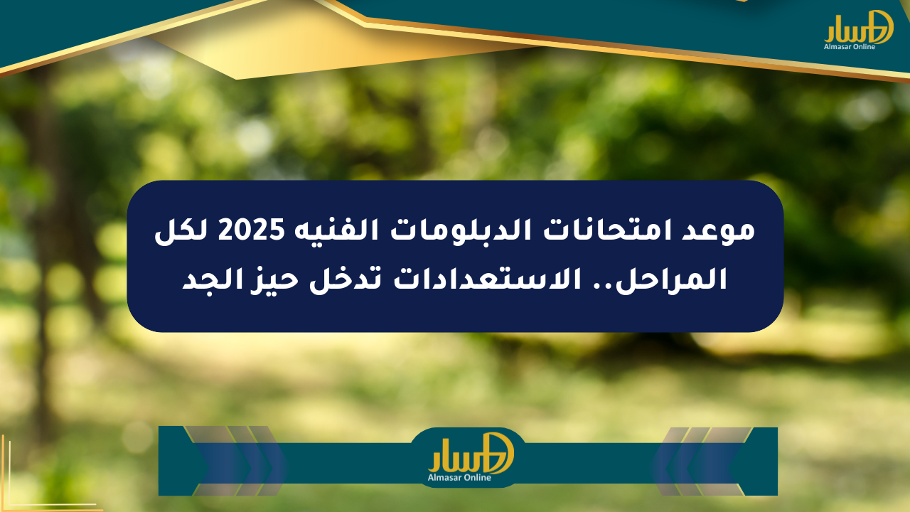 موعد امتحانات الدبلومات الفنية 2025 لكل المراحل.. الاستعدادات تدخل حيز الجد